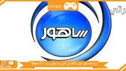 تردد قناة ساهور الجديد 2023 على النايل سات والعرب سات” Sahoor TV” و نبذة مختصره عن قناة ساهور الجديد 2023